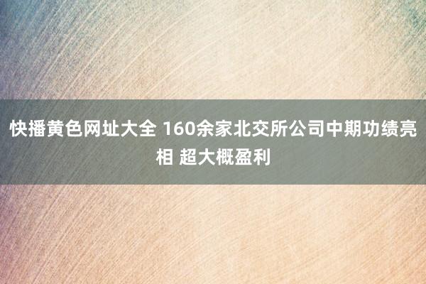快播黄色网址大全 160余家北交所公司中期功绩亮相 超大概盈利