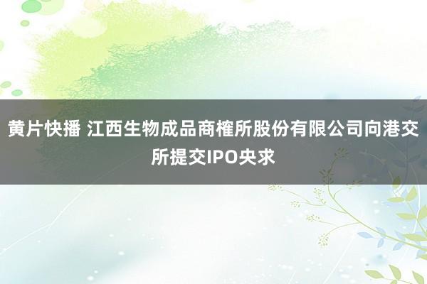 黄片快播 江西生物成品商榷所股份有限公司向港交所提交IPO央求