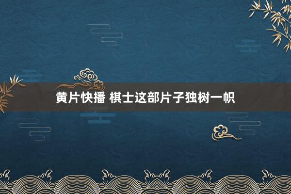 黄片快播 棋士这部片子独树一帜